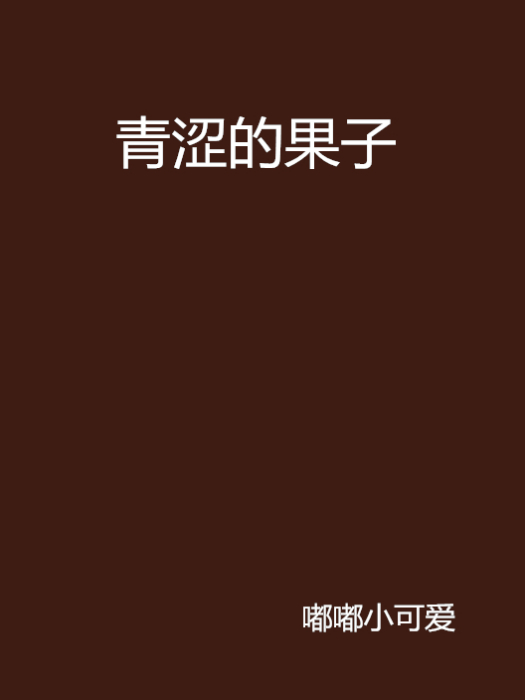 青澀的果子(嘟嘟小可愛創作的網路小說) 青澀的果子(嘟嘟小可愛創作的網路小說)
