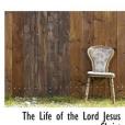 The Life of the Lord Jesus Christ The Life of the Lord Jesus Christ