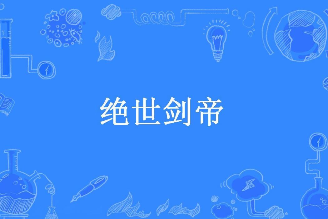 絕世劍帝(皮爾痕所著小說) 絕世劍帝(皮爾痕所著小說)