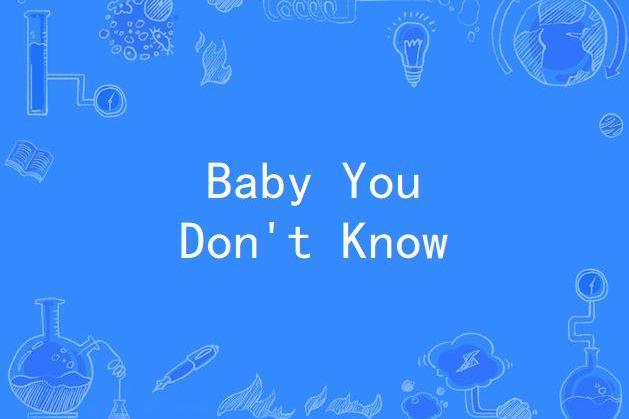 Baby You Don\x27t Know Baby You Don\x27t Know