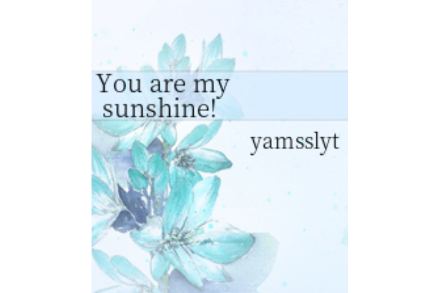 You are my sunshine! You are my sunshine!