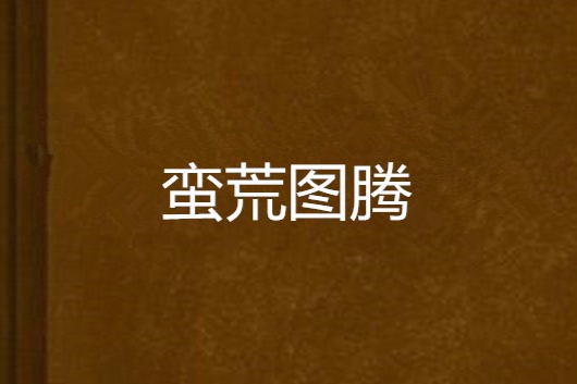蠻荒圖騰(獨孤永少創作的網路小說) 蠻荒圖騰(獨孤永少創作的網路小說)