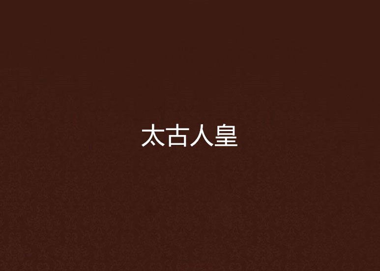 太古人皇(陰陽無極創作的網路小說作品作品) 太古人皇(陰陽無極創作的網路小說作品作品)