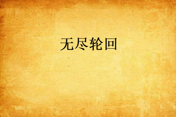 無盡輪迴(饕餮靈魂創作的網路小說) 無盡輪迴(饕餮靈魂創作的網路小說)