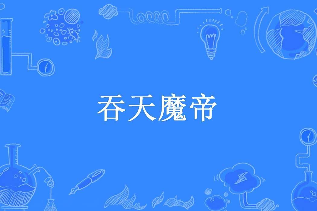 吞天魔帝(堆山創作的玄幻小說) 吞天魔帝(堆山創作的玄幻小說)