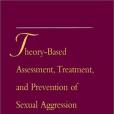 Theory-based Assessment, Treatment and Prevention of Sexual Aggression Theory-based Assessment, Treatment and Prevention of Sexual Aggression