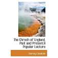 The Chruch of England, Past and Present.a Popular Lecture The Chruch of England, Past and Present.a Popular Lecture