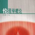 倫理學概論(1994年高等出版社出版圖書) 倫理學概論(1994年高等出版社出版圖書)