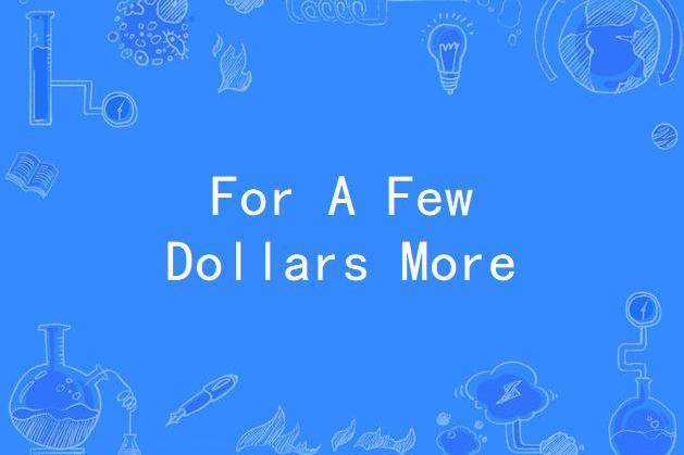 For A Few Dollars More For A Few Dollars More