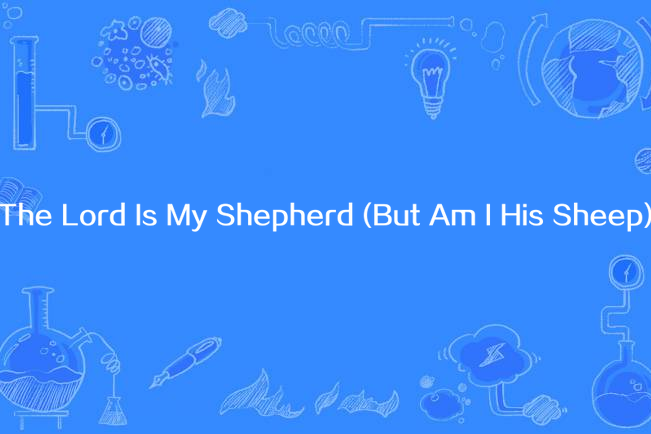 The Lord Is My Shepherd (But Am I His Sheep) The Lord Is My Shepherd (But Am I His Sheep)