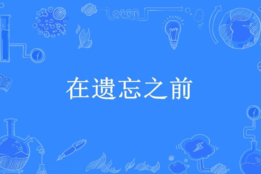 在遺忘之前(林曉晚創作的現代言情類網路小說) 在遺忘之前(林曉晚創作的現代言情類網路小說)