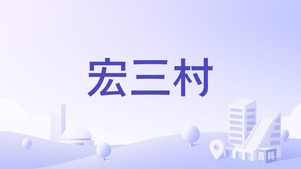 宏三村(福建省福州市閩侯縣青口鎮下轄村) 宏三村(福建省福州市閩侯縣青口鎮下轄村)