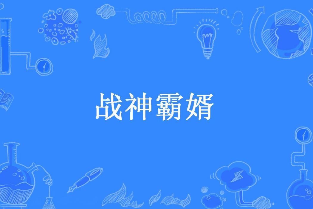 戰神霸婿(小肥牛牛所著小說) 戰神霸婿(小肥牛牛所著小說)
