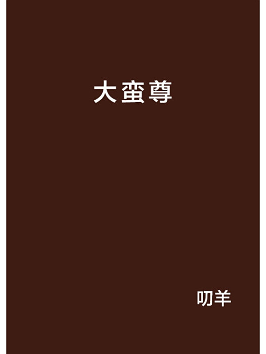 大蠻尊(叨羊創作的網路小說) 大蠻尊(叨羊創作的網路小說)
