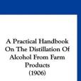 A Practical Handbook on the Distillation of Alcohol from Farm Products A Practical Handbook on the Distillation of Alcohol from Farm Products