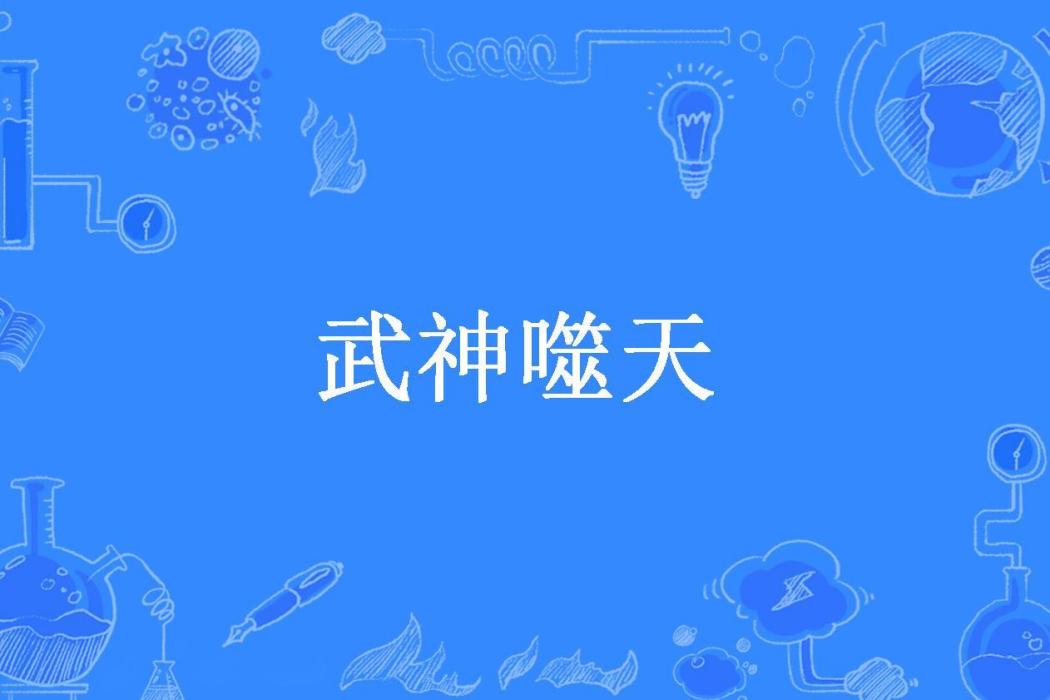 武神噬天(跟上帝談判所著小說) 武神噬天(跟上帝談判所著小說)