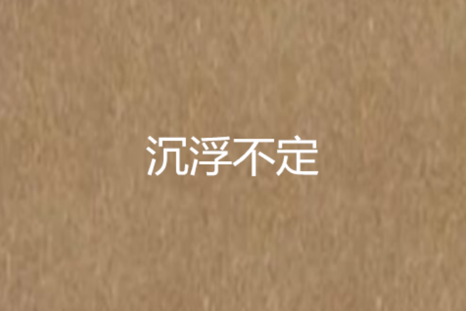 沉浮不定 沉浮不定