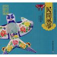 民間風箏-中國民間工藝全集(“十一五”國家重點圖書出版規劃項目)(民間風箏) 民間風箏-中國民間工藝全集(“十一五”國家重點圖書出版規劃項目)(民間風箏)