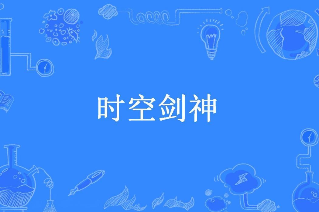 時空劍神(藍落歆所著小說) 時空劍神(藍落歆所著小說)