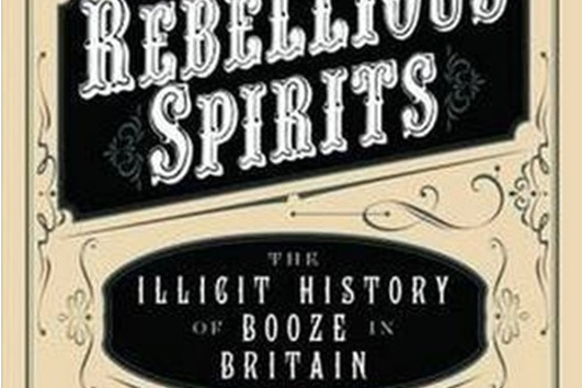 Rebellious Spirits: The Illicit History of Booze in Britain Rebellious Spirits: The Illicit History of Booze in Britain