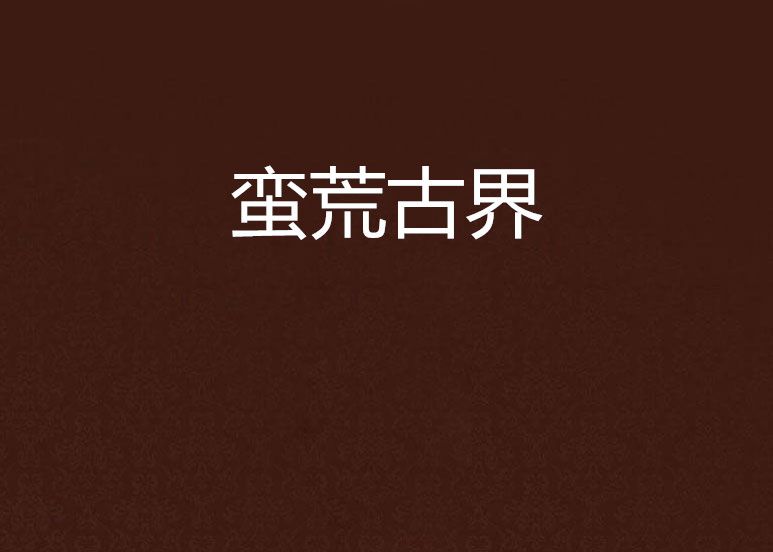 蠻荒古界 蠻荒古界