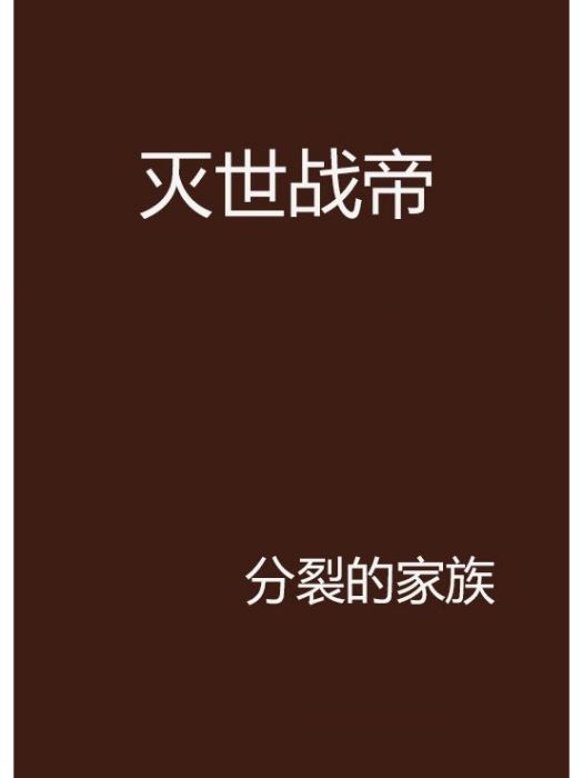 滅世戰帝(分裂的家族創作的網路小說作品) 滅世戰帝(分裂的家族創作的網路小說作品)