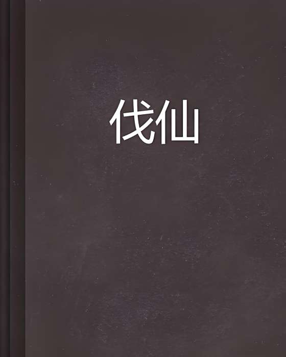 伐仙(江湖賣魚創作的網路小說) 伐仙(江湖賣魚創作的網路小說)