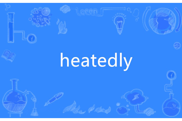 heatedly heatedly