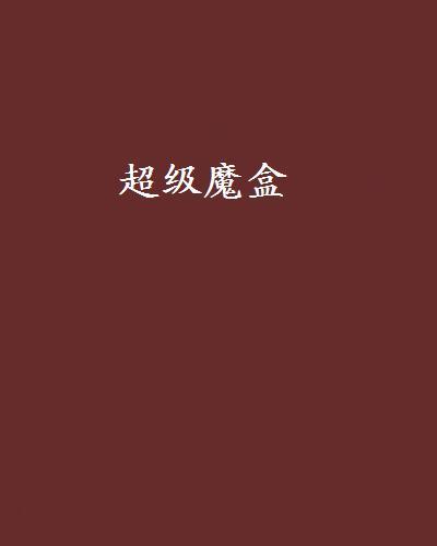 超級魔盒(騎著毛驢找唱本創作的網路小說) 超級魔盒(騎著毛驢找唱本創作的網路小說)