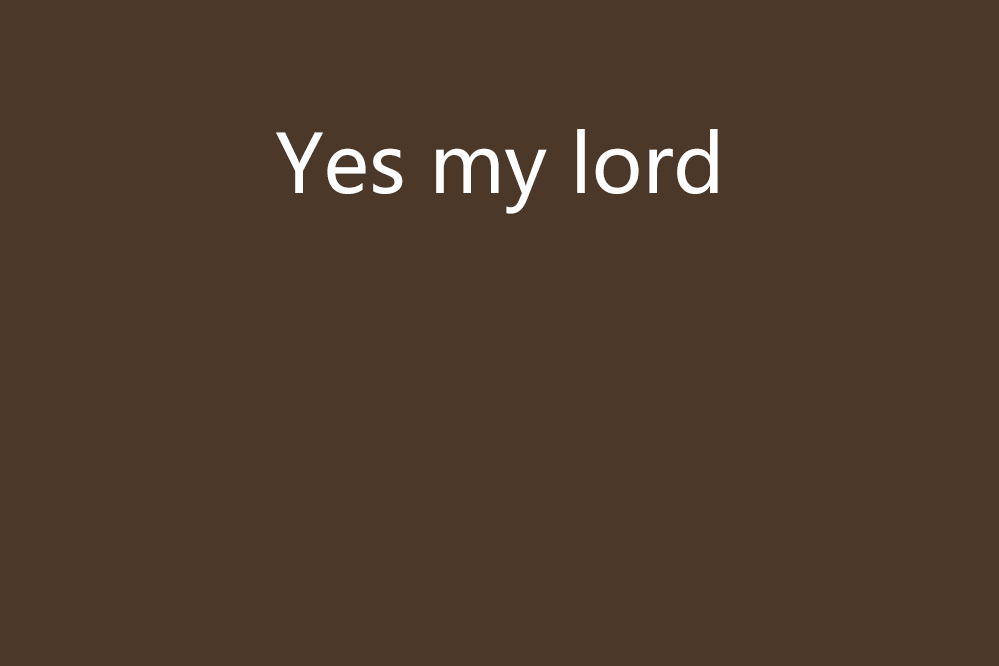 Yes my lord Yes my lord