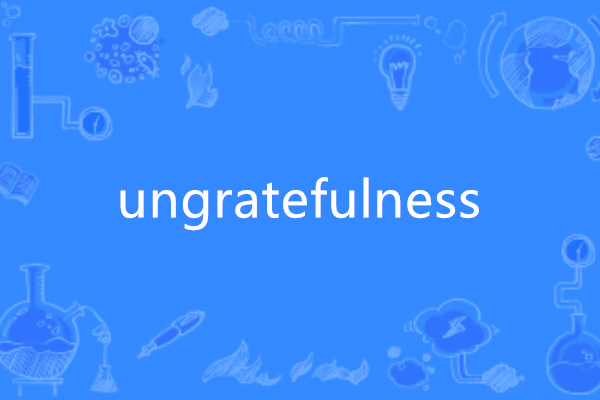 ungratefulness ungratefulness