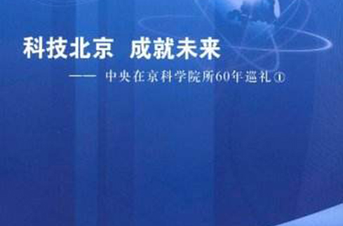 科技北京·成就未來：中央在京科學院所60年巡禮1
