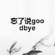 忘了說goodbye 忘了說goodbye