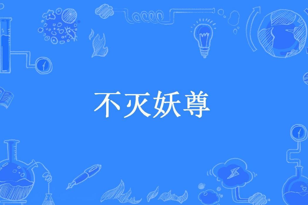 不滅妖尊(凌晨十一點所著小說) 不滅妖尊(凌晨十一點所著小說)