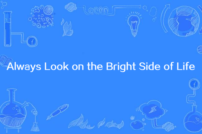 Always Look on the Bright Side of Life Always Look on the Bright Side of Life