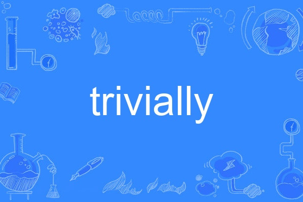 trivially trivially