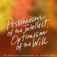 Pessimism of the Intellect, Optimism of the Will Pessimism of the Intellect, Optimism of the Will