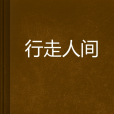 行走人間(旅途寂寞創作的網路小說) 行走人間(旅途寂寞創作的網路小說)