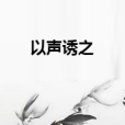 以聲誘之 以聲誘之