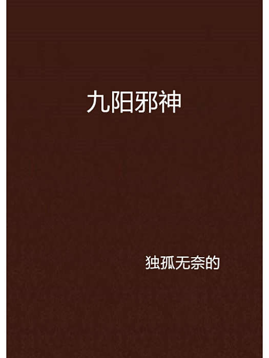 九陽邪神(獨孤無奈創作的網路小說) 九陽邪神(獨孤無奈創作的網路小說)