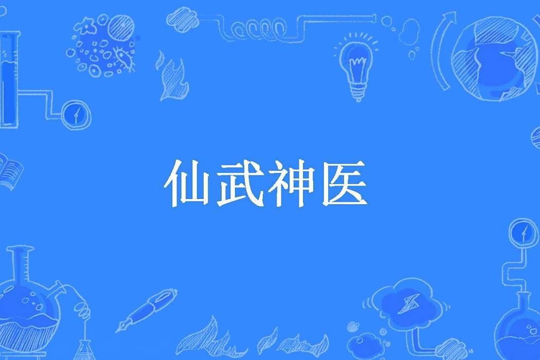 仙武神醫(扶風自在創作的都市修真小說) 仙武神醫(扶風自在創作的都市修真小說)