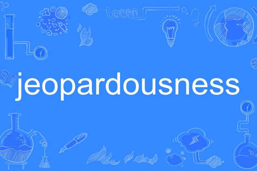 jeopardousness jeopardousness