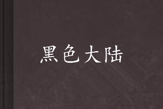 黑色大陸(巨人腳掌創作的網路小說作品) 黑色大陸(巨人腳掌創作的網路小說作品)