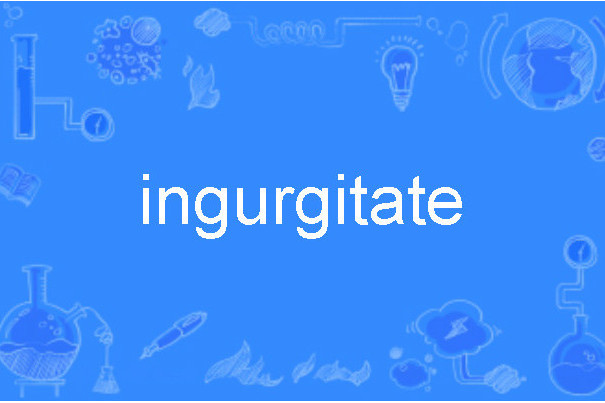 ingurgitate ingurgitate