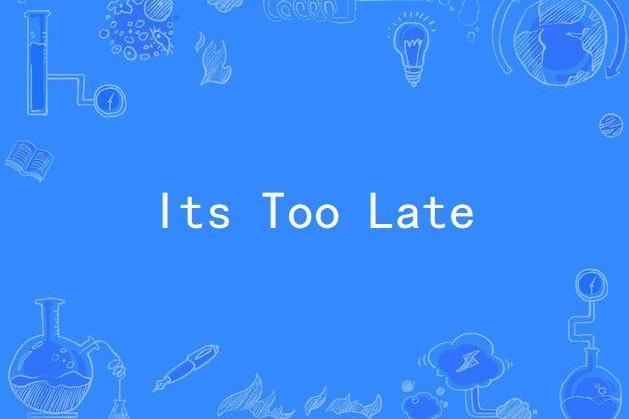 Its Too Late Its Too Late