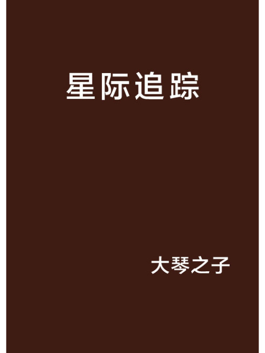 星際追蹤(大琴之子創作的科幻星際文明題材網路小說) 星際追蹤(大琴之子創作的科幻星際文明題材網路小說)