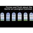 Fiction and Truth About the Battle on Lexington Common Fiction and Truth About the Battle on Lexington Common
