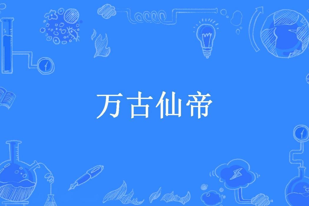 萬古仙帝(大魚吞舟所著小說) 萬古仙帝(大魚吞舟所著小說)