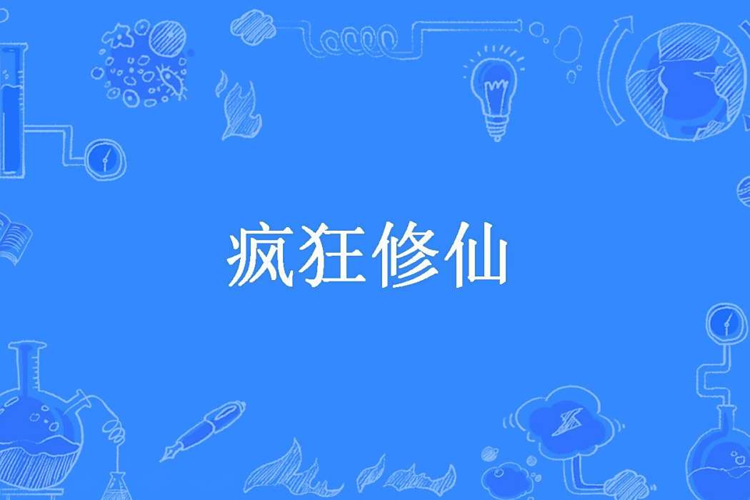 瘋狂修仙(常山雲霧創作的玄幻小說) 瘋狂修仙(常山雲霧創作的玄幻小說)