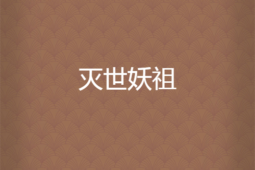 滅世妖祖(天月三刀所著小說) 滅世妖祖(天月三刀所著小說)